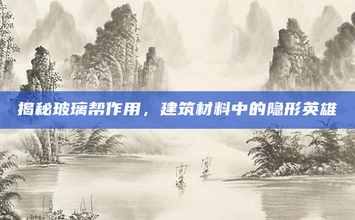 揭秘玻璃帮作用，建筑材料中的隐形英雄