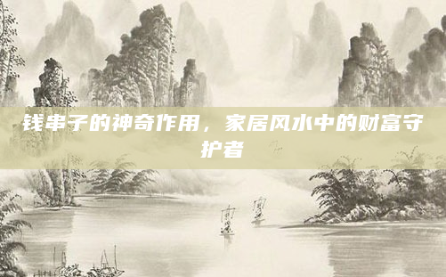 钱串子的神奇作用，家居风水中的财富守护者