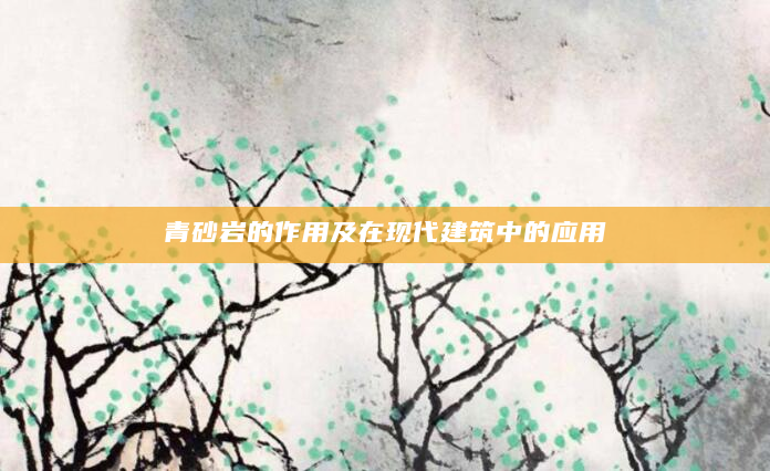 青砂岩的作用及在现代建筑中的应用