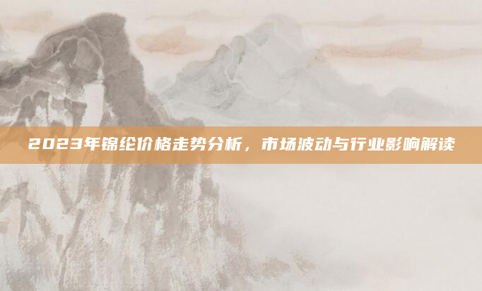 2023年锦纶价格走势分析，市场波动与行业影响解读