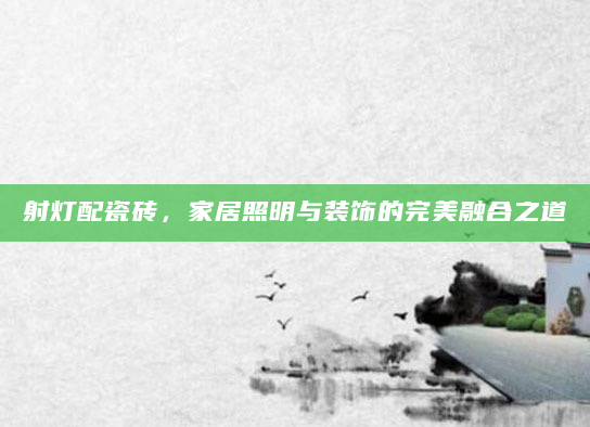 射灯配瓷砖，家居照明与装饰的完美融合之道