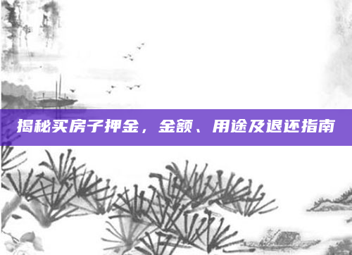 揭秘买房子押金，金额、用途及退还指南