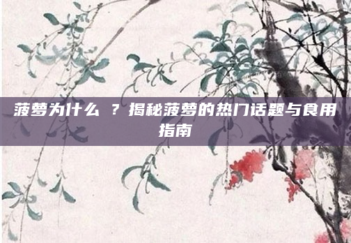 菠萝为什么唦？揭秘菠萝的热门话题与食用指南