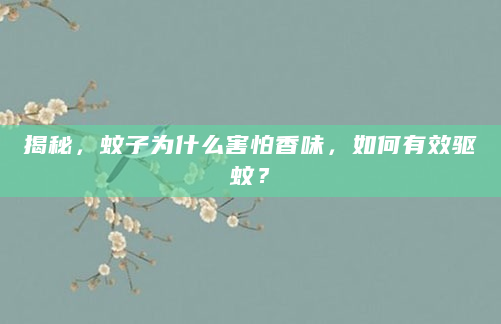 揭秘，蚊子为什么害怕香味，如何有效驱蚊？