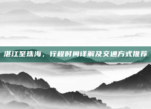 湛江至珠海，行程时间详解及交通方式推荐