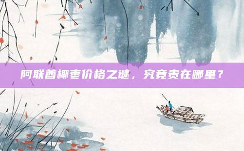阿联酋椰枣价格之谜，究竟贵在哪里？