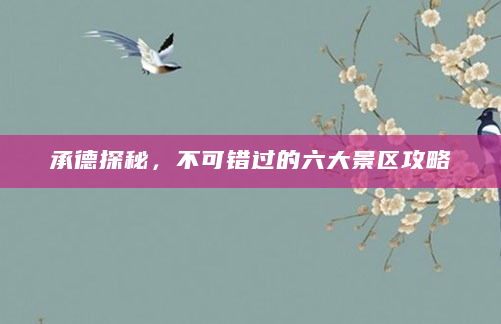承德探秘，不可错过的六大景区攻略