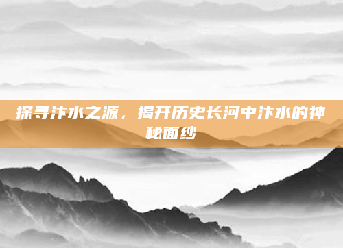 探寻汴水之源，揭开历史长河中汴水的神秘面纱