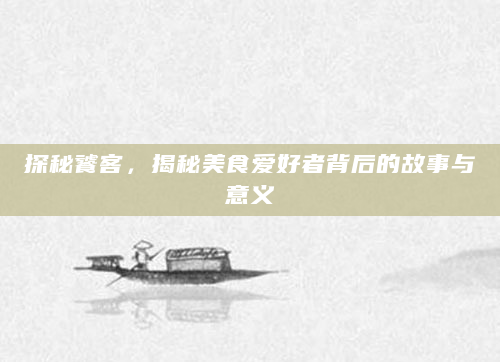 探秘饕客，揭秘美食爱好者背后的故事与意义