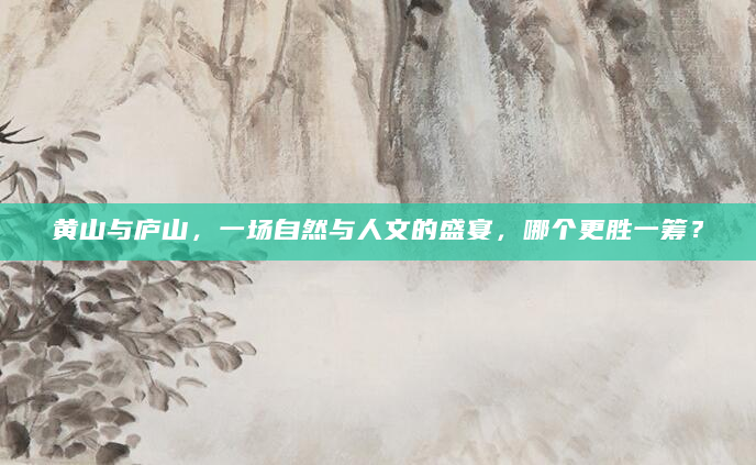 黄山与庐山，一场自然与人文的盛宴，哪个更胜一筹？