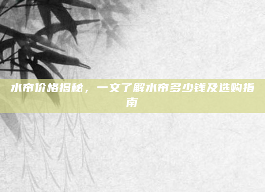 水帘价格揭秘，一文了解水帘多少钱及选购指南