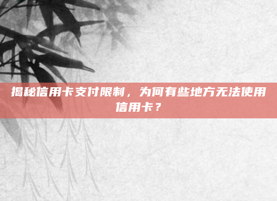 揭秘信用卡支付限制，为何有些地方无法使用信用卡？