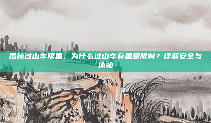 揭秘过山车限重，为什么过山车有重量限制？详解安全与体验