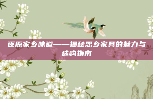 还原家乡味道——揭秘思乡家具的魅力与选购指南