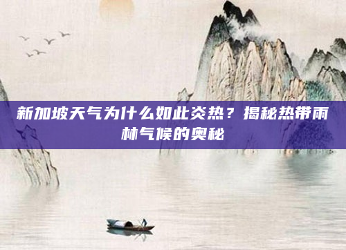 新加坡天气为什么如此炎热？揭秘热带雨林气候的奥秘