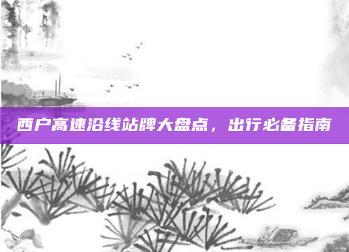 西户高速沿线站牌大盘点，出行必备指南