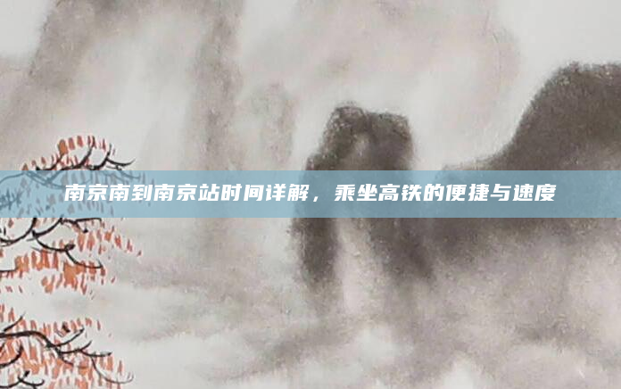 南京南到南京站时间详解，乘坐高铁的便捷与速度