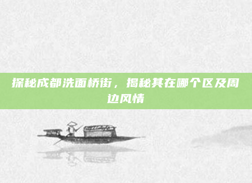 探秘成都洗面桥街，揭秘其在哪个区及周边风情