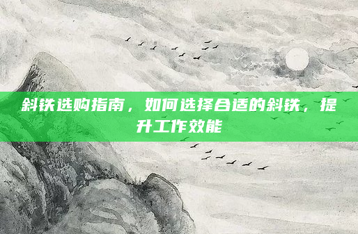 斜铁选购指南，如何选择合适的斜铁，提升工作效能