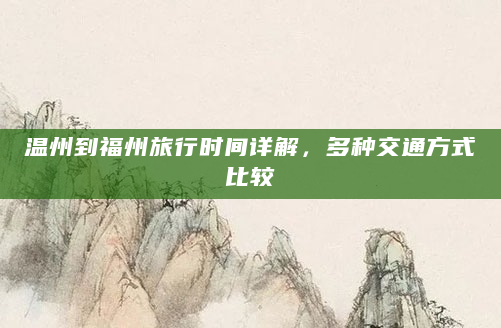 温州到福州旅行时间详解，多种交通方式比较