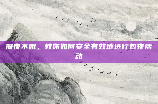 深夜不眠，教你如何安全有效地进行包夜活动