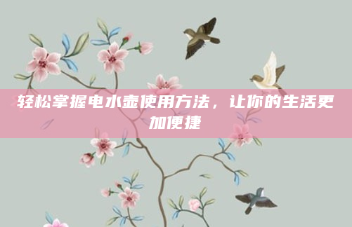 轻松掌握电水壶使用方法，让你的生活更加便捷