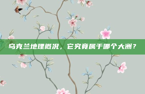 乌克兰地理概况，它究竟属于哪个大洲？