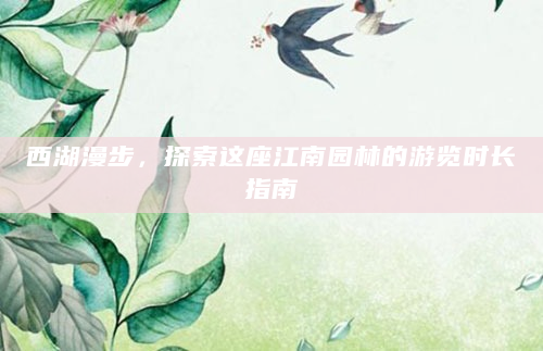 西湖漫步，探索这座江南园林的游览时长指南