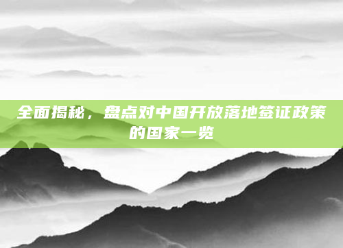 全面揭秘，盘点对中国开放落地签证政策的国家一览