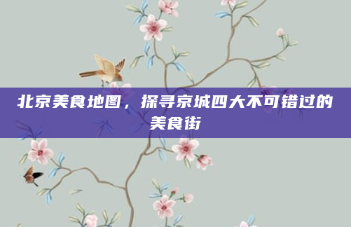 北京美食地图，探寻京城四大不可错过的美食街