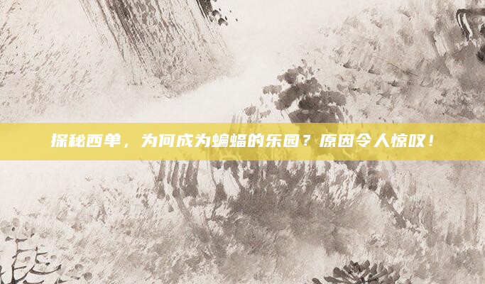 探秘西单，为何成为蝙蝠的乐园？原因令人惊叹！