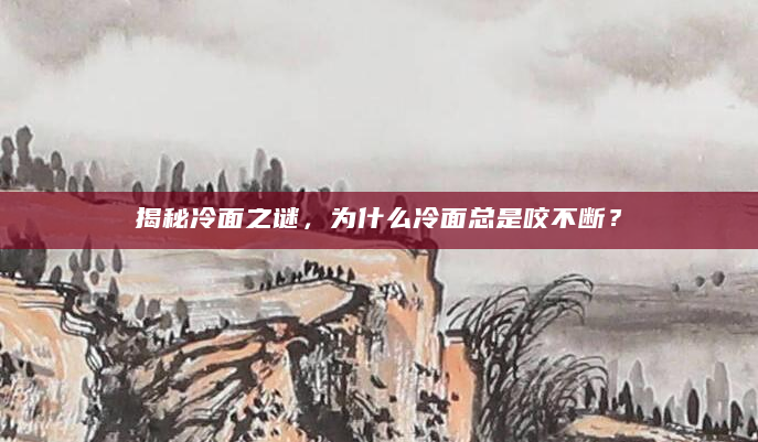 揭秘冷面之谜，为什么冷面总是咬不断？