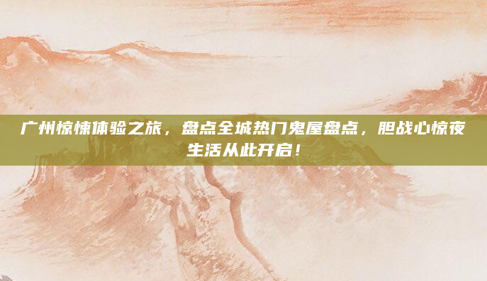广州惊悚体验之旅，盘点全城热门鬼屋盘点，胆战心惊夜生活从此开启！