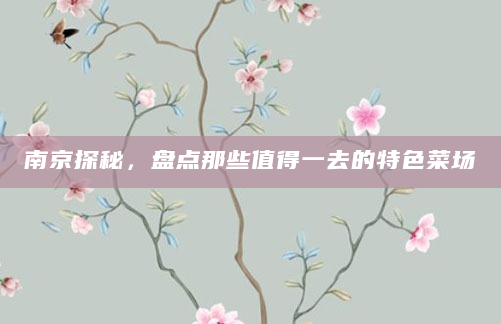 南京探秘，盘点那些值得一去的特色菜场