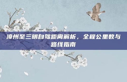 漳州至三明自驾距离解析，全程公里数与路线指南