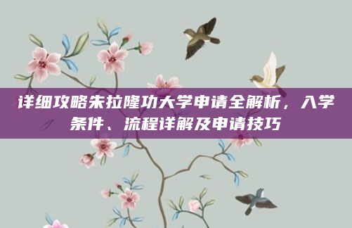 详细攻略朱拉隆功大学申请全解析，入学条件、流程详解及申请技巧