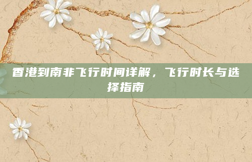 香港到南非飞行时间详解，飞行时长与选择指南