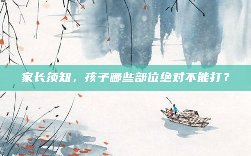 家长须知，孩子哪些部位绝对不能打？