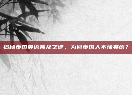 揭秘泰国英语普及之谜，为何泰国人不懂英语？