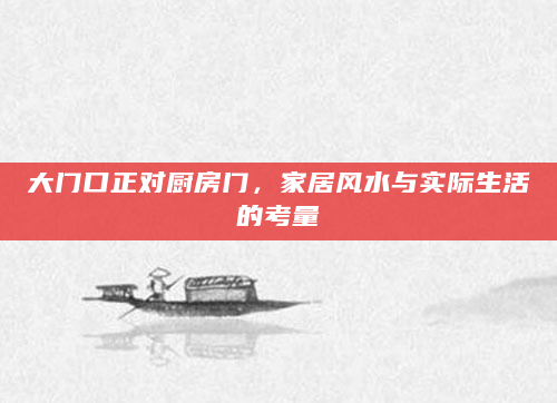 大门口正对厨房门，家居风水与实际生活的考量