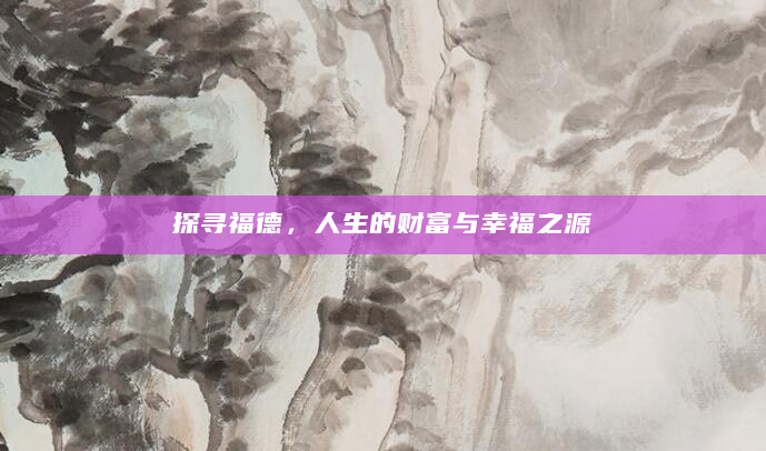 探寻福德，人生的财富与幸福之源