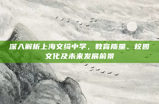 深入解析上海文绮中学，教育质量、校园文化及未来发展前景