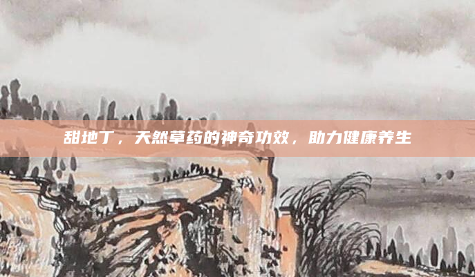 甜地丁，天然草药的神奇功效，助力健康养生