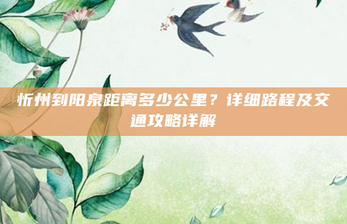忻州到阳泉距离多少公里？详细路程及交通攻略详解