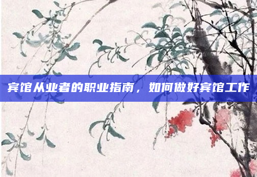 宾馆从业者的职业指南，如何做好宾馆工作