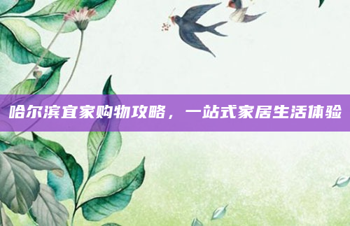 哈尔滨宜家购物攻略，一站式家居生活体验