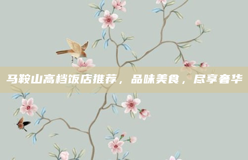 马鞍山高档饭店推荐，品味美食，尽享奢华