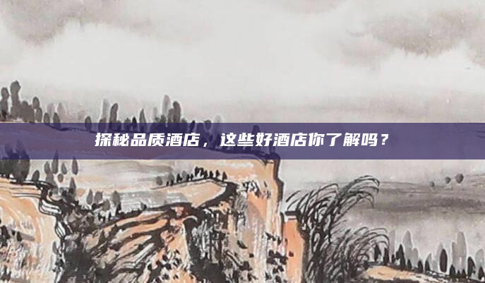 探秘品质酒店，这些好酒店你了解吗？