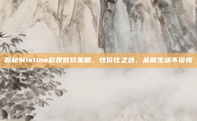 揭秘Mistine彩妆低价策略，性价比之选，品质生活不设限