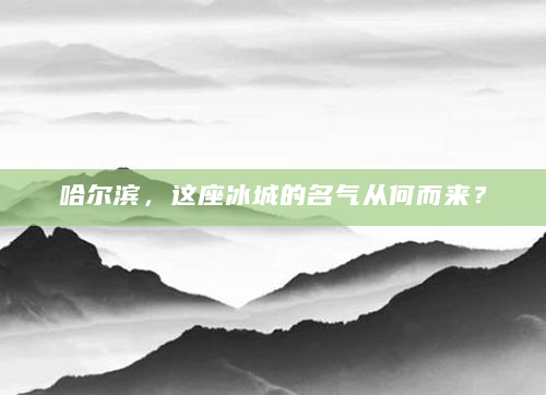 哈尔滨，这座冰城的名气从何而来？